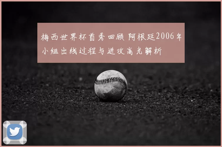 梅西世界杯首秀回顾 阿根廷2006年小组出线过程与进攻高光解析