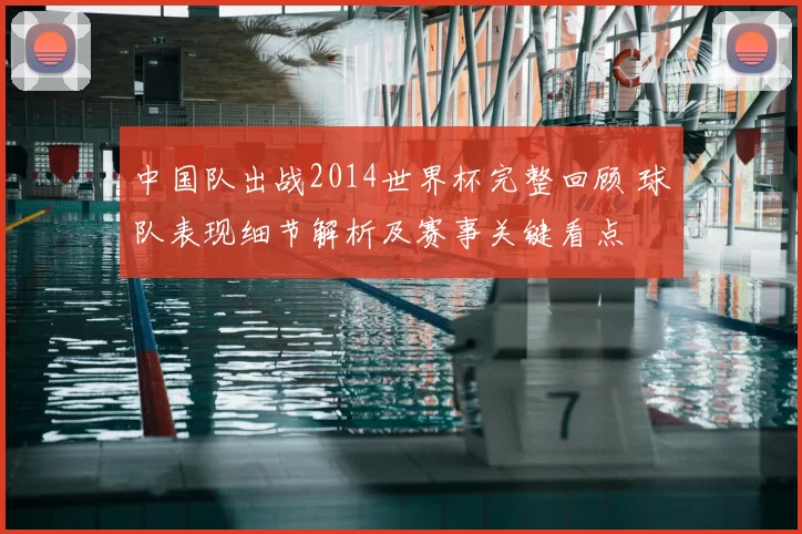 中国队出战2014世界杯完整回顾 球队表现细节解析及赛事关键看点