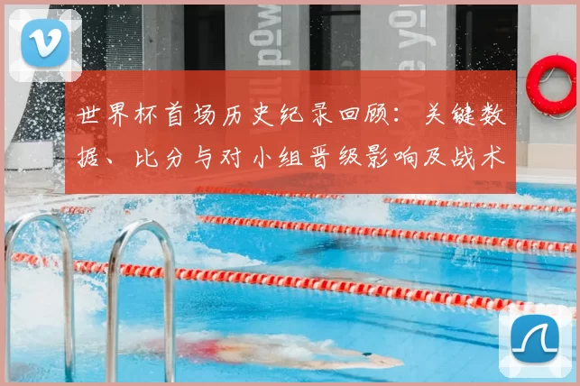 世界杯首场历史纪录回顾：关键数据、比分与对小组晋级影响及战术亮点