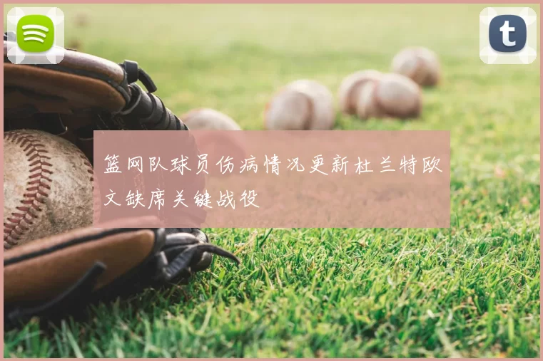 篮网队球员伤病情况更新杜兰特欧文缺席关键战役