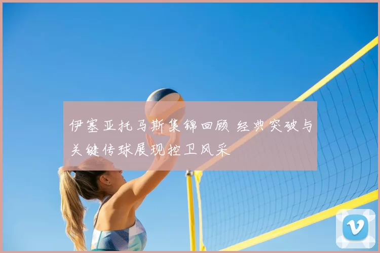 伊塞亚托马斯集锦回顾 经典突破与关键传球展现控卫风采