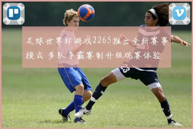 足球世界杯游戏2265推出全新赛事模式 多队争霸赛制升级观赛体验