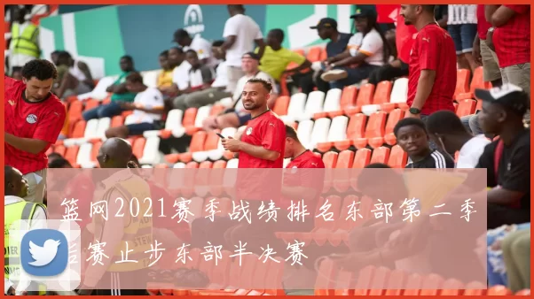 篮网2021赛季战绩排名东部第二季后赛止步东部半决赛