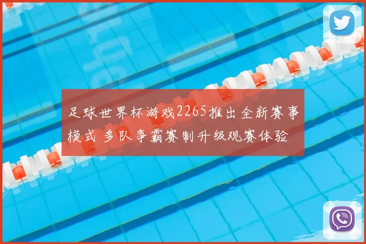 足球世界杯游戏2265推出全新赛事模式 多队争霸赛制升级观赛体验
