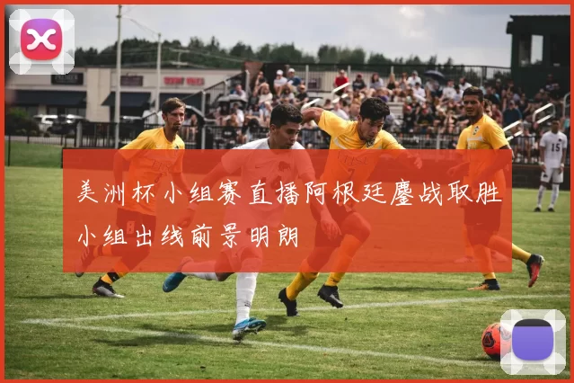 美洲杯小组赛直播阿根廷鏖战取胜小组出线前景明朗