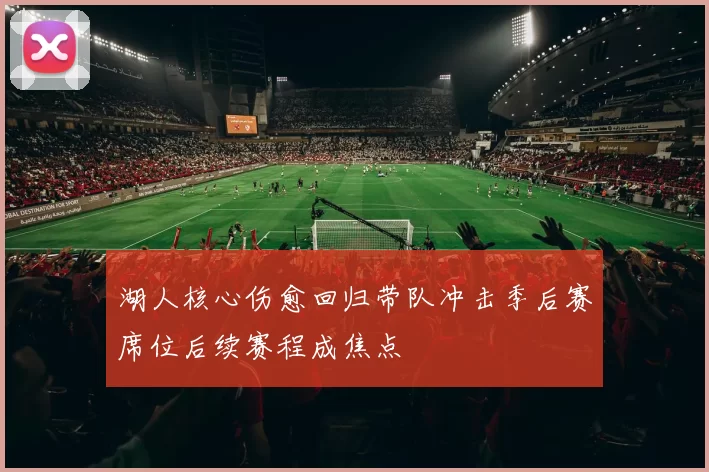 湖人核心伤愈回归带队冲击季后赛席位后续赛程成焦点