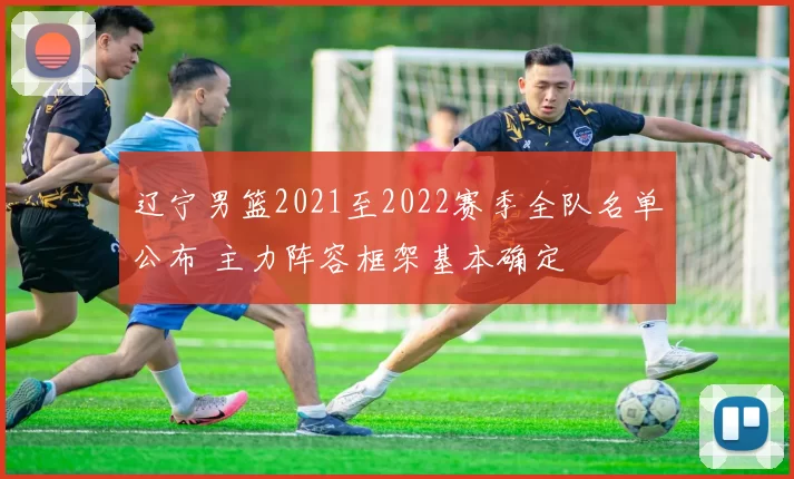 辽宁男篮2021至2022赛季全队名单公布 主力阵容框架基本确定