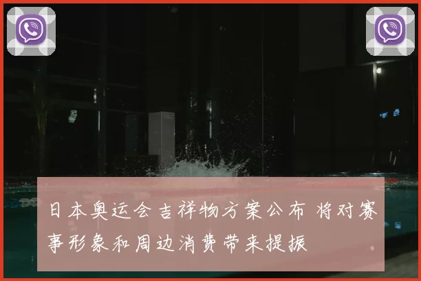 日本奥运会吉祥物方案公布 将对赛事形象和周边消费带来提振