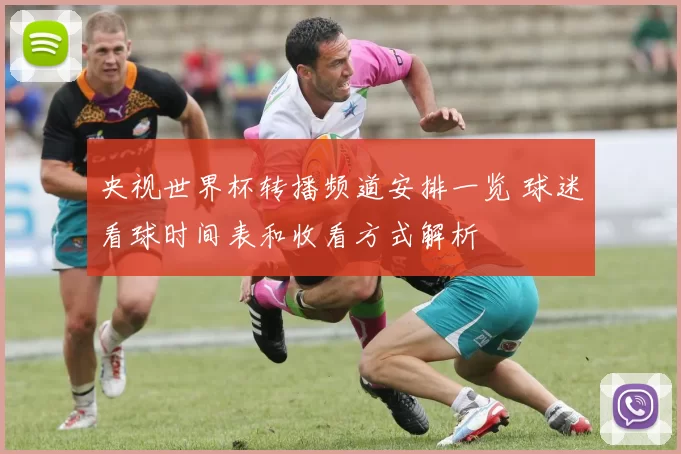 央视世界杯转播频道安排一览 球迷看球时间表和收看方式解析