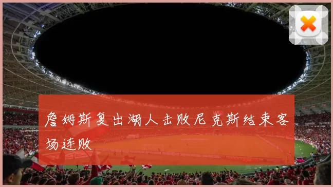 詹姆斯复出湖人击败尼克斯结束客场连败