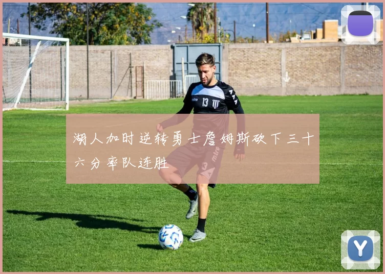 湖人加时逆转勇士詹姆斯砍下三十六分率队连胜