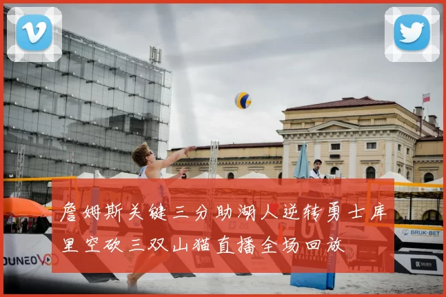 詹姆斯关键三分助湖人逆转勇士库里空砍三双山猫直播全场回放