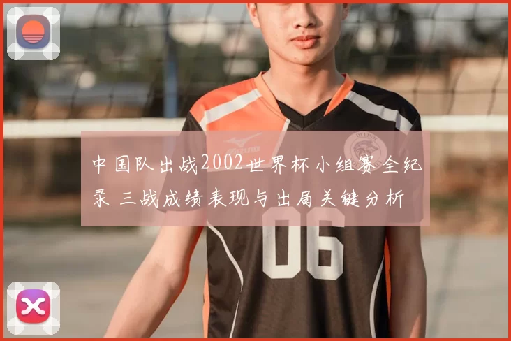 中国队出战2002世界杯小组赛全纪录 三战成绩表现与出局关键分析