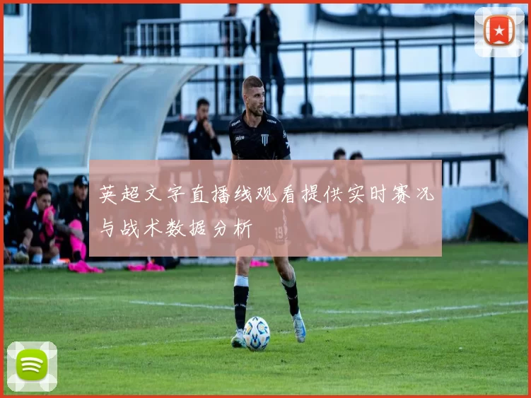 英超文字直播线观看提供实时赛况与战术数据分析
