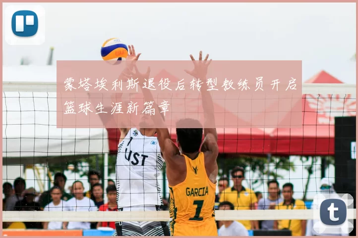 蒙塔埃利斯退役后转型教练员开启篮球生涯新篇章