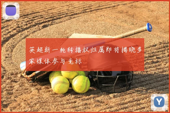 英超新一轮转播权归属即将揭晓多家媒体参与竞标