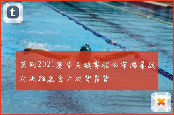 篮网2021赛季关键赛程公布揭幕战对决雄鹿含六次背靠背